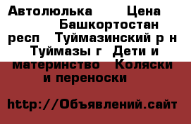 Автолюлька  0  › Цена ­ 2 050 - Башкортостан респ., Туймазинский р-н, Туймазы г. Дети и материнство » Коляски и переноски   